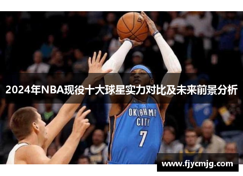 2024年NBA现役十大球星实力对比及未来前景分析